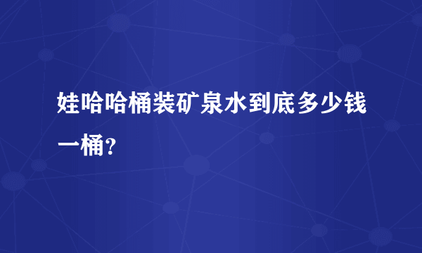 娃哈哈桶装矿泉水到底多少钱一桶？