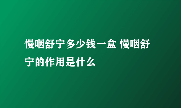 慢咽舒宁多少钱一盒 慢咽舒宁的作用是什么