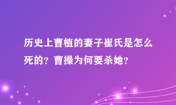历史上曹植的妻子崔氏是怎么死的？曹操为何要杀她？