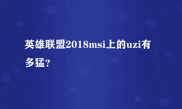 英雄联盟2018msi上的uzi有多猛？