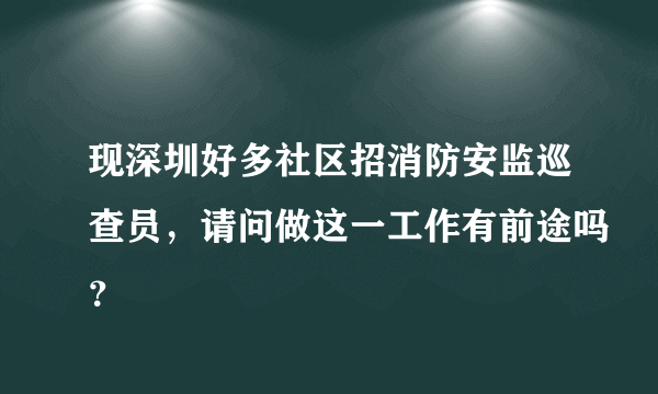 现深圳好多社区招消防安监巡查员，请问做这一工作有前途吗？