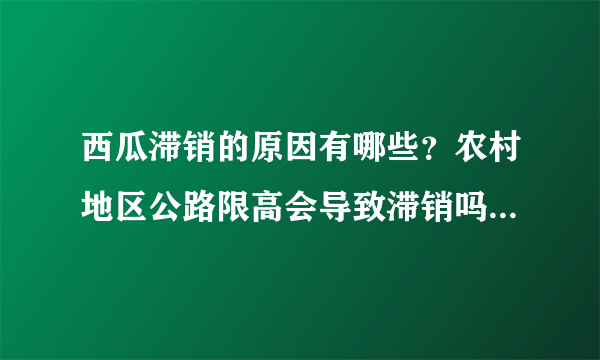 西瓜滞销的原因有哪些？农村地区公路限高会导致滞销吗？农民该如何应对？
