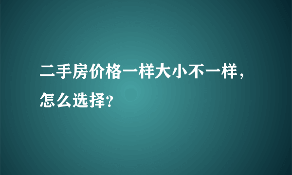 二手房价格一样大小不一样，怎么选择？