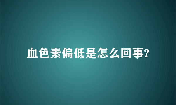 血色素偏低是怎么回事?