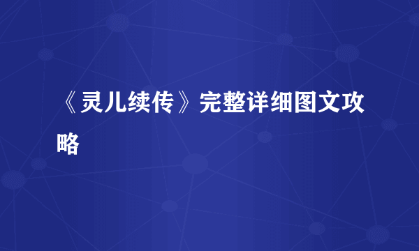 《灵儿续传》完整详细图文攻略