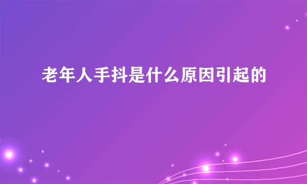 老年人手抖是什么原因引起的
