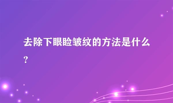 去除下眼睑皱纹的方法是什么？