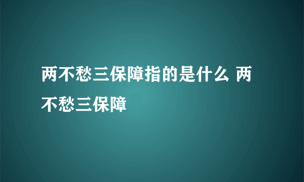 两不愁三保障指的是什么 两不愁三保障