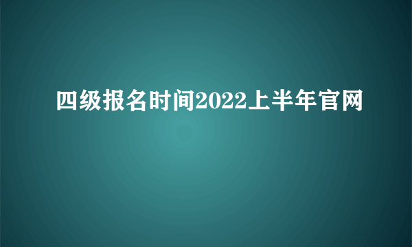 四级报名时间2022上半年官网