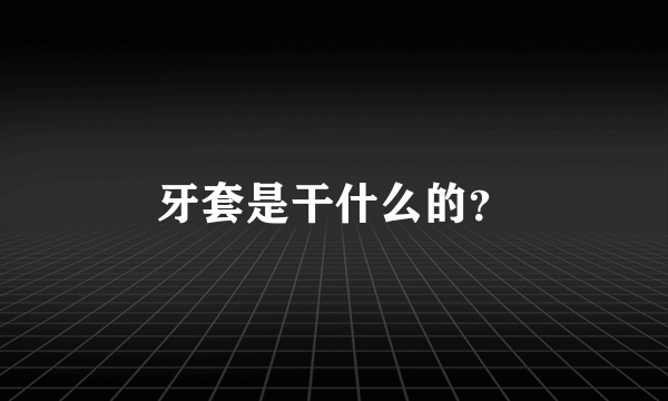 牙套是干什么的？