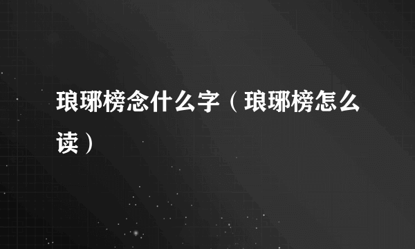 琅琊榜念什么字（琅琊榜怎么读）