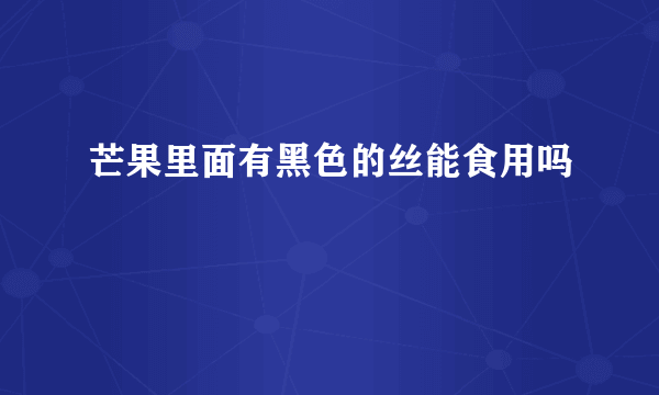 芒果里面有黑色的丝能食用吗