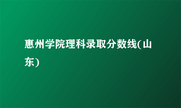 惠州学院理科录取分数线(山东)