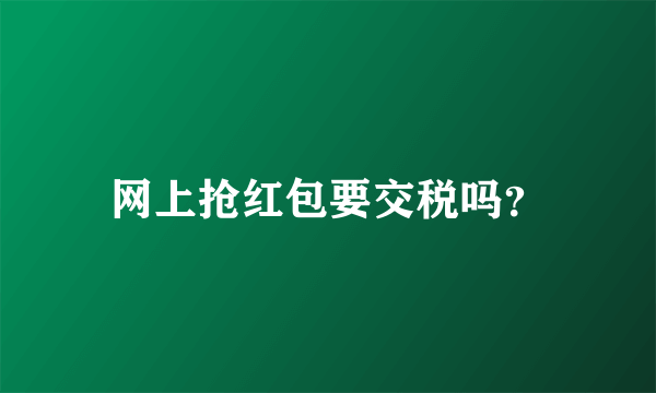 网上抢红包要交税吗？