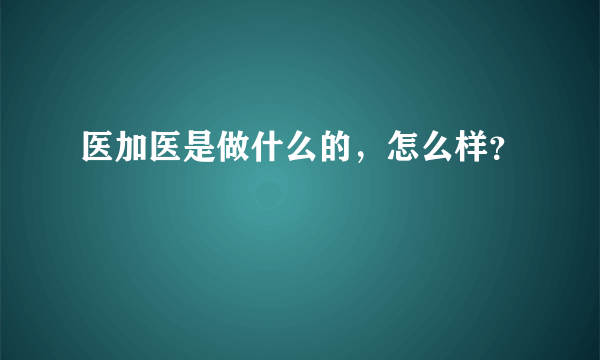 医加医是做什么的，怎么样？