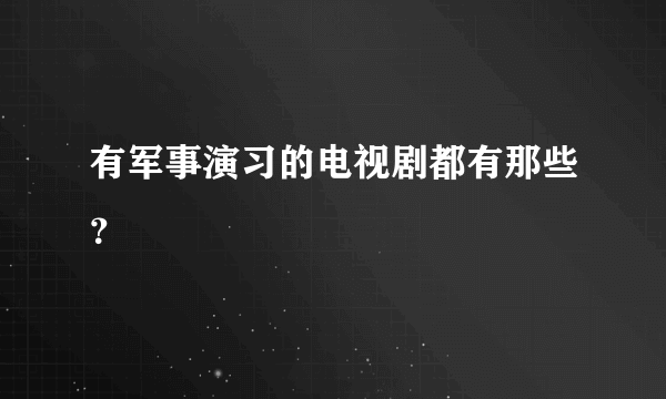 有军事演习的电视剧都有那些？