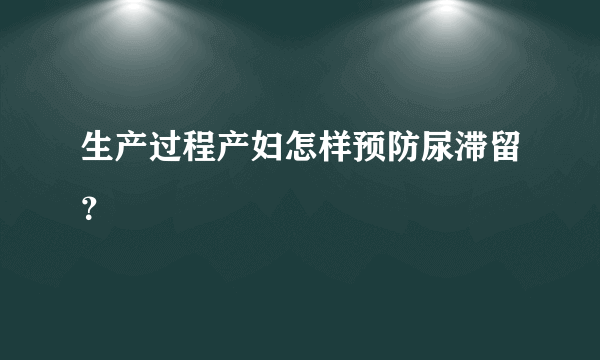 生产过程产妇怎样预防尿滞留？