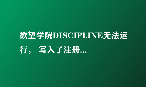 欲望学院DISCIPLINE无法运行， 写入了注册表，没用