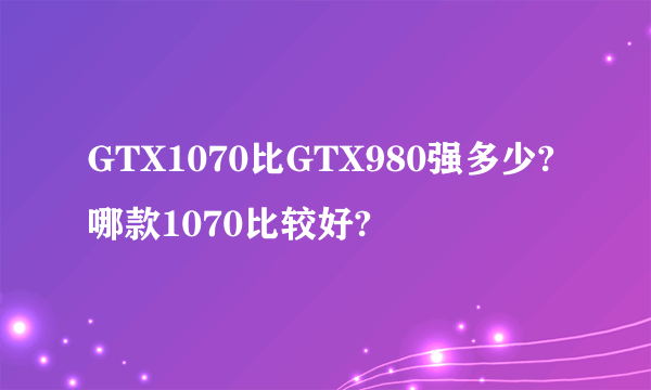 GTX1070比GTX980强多少?哪款1070比较好?