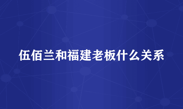 伍佰兰和福建老板什么关系