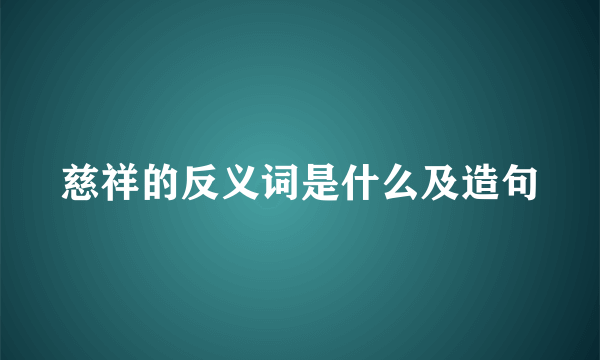 慈祥的反义词是什么及造句