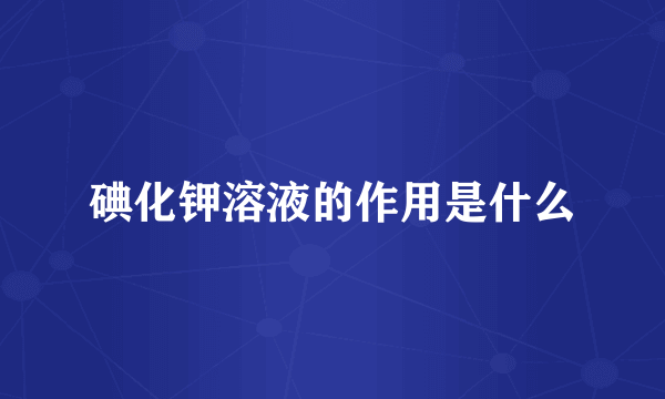 碘化钾溶液的作用是什么