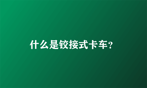 什么是铰接式卡车？