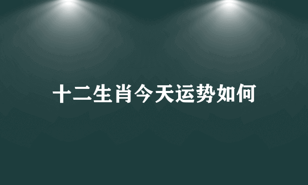 十二生肖今天运势如何
