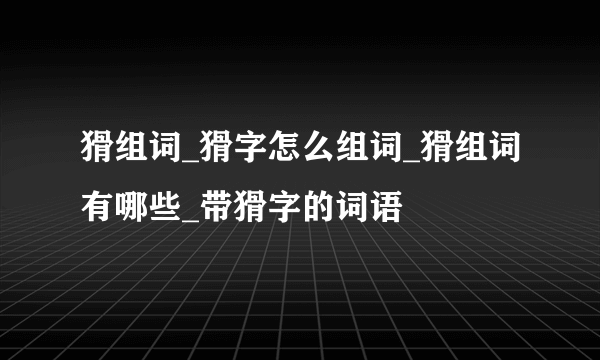 猾组词_猾字怎么组词_猾组词有哪些_带猾字的词语