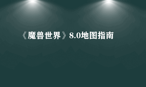 《魔兽世界》8.0地图指南