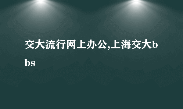 交大流行网上办公,上海交大bbs
