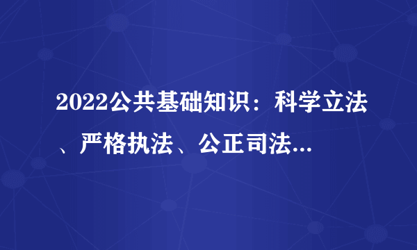2022公共基础知识：科学立法、严格执法、公正司法、全民守法