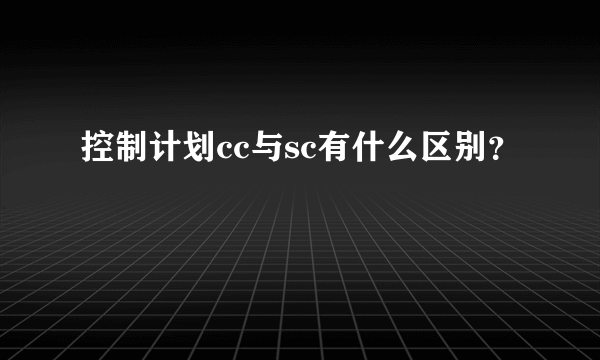控制计划cc与sc有什么区别？