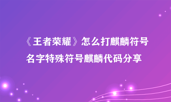 《王者荣耀》怎么打麒麟符号 名字特殊符号麒麟代码分享