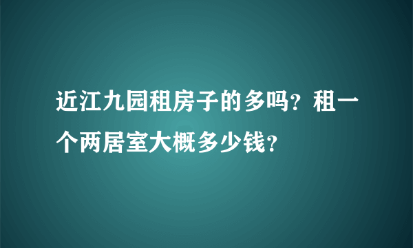 近江九园租房子的多吗？租一个两居室大概多少钱？