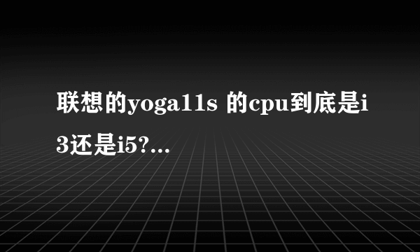 联想的yoga11s 的cpu到底是i3还是i5?太崩溃太崩溃了!!!