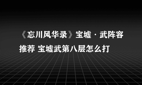 《忘川风华录》宝墟·武阵容推荐 宝墟武第八层怎么打