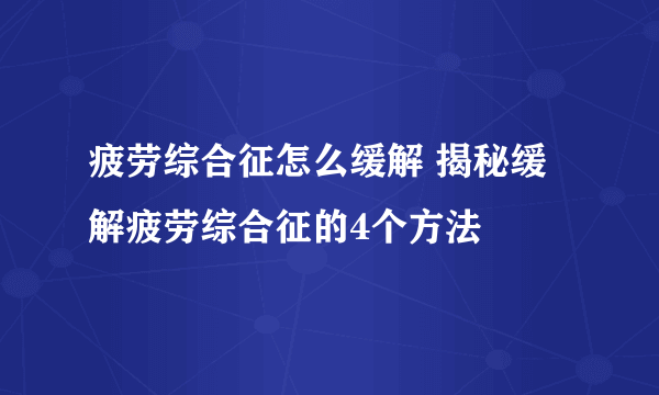 疲劳综合征怎么缓解 揭秘缓解疲劳综合征的4个方法