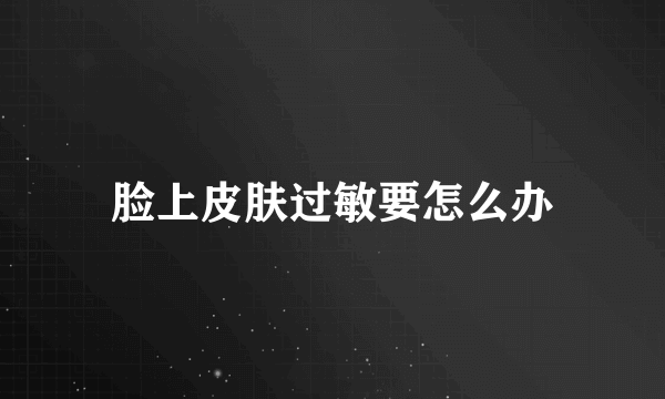 脸上皮肤过敏要怎么办