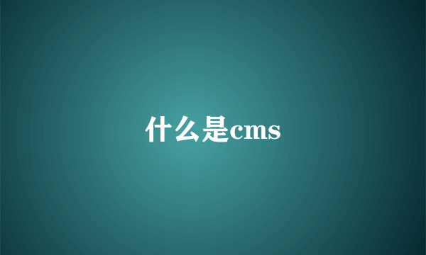 什么是cms