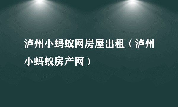 泸州小蚂蚁网房屋出租（泸州小蚂蚁房产网）