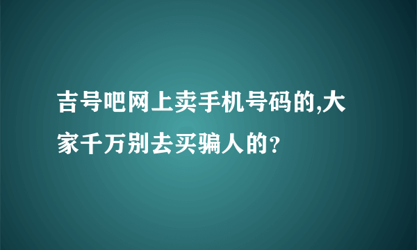 吉号吧网上卖手机号码的,大家千万别去买骗人的？