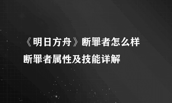 《明日方舟》断罪者怎么样 断罪者属性及技能详解