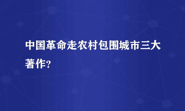 中国革命走农村包围城市三大著作？