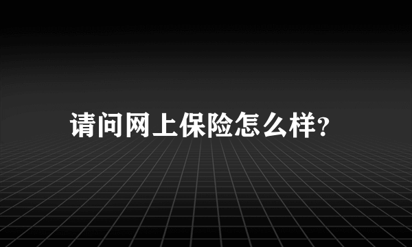 请问网上保险怎么样？