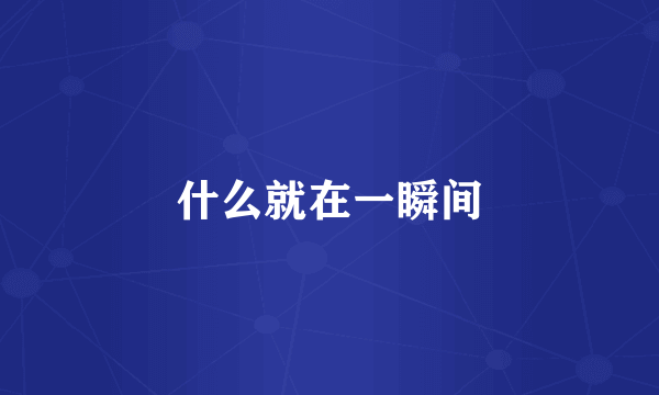 什么就在一瞬间