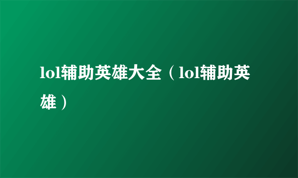 lol辅助英雄大全（lol辅助英雄）
