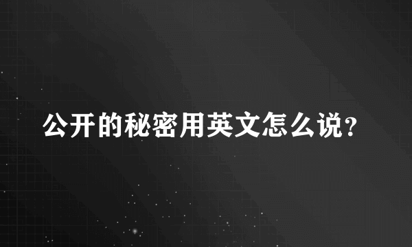 公开的秘密用英文怎么说？