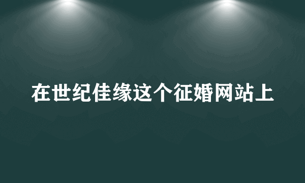 在世纪佳缘这个征婚网站上
