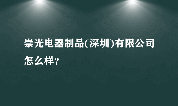 崇光电器制品(深圳)有限公司怎么样？